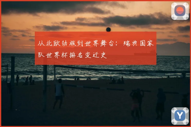 从北欧劲旅到世界舞台：瑞典国家队世界杯排名变迁史