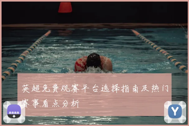 英超免费观赛平台选择指南及热门赛事看点分析