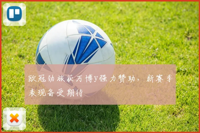 欧冠劲旅获万博y强力赞助,新赛季表现备受期待