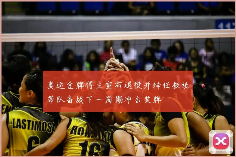 奥运金牌得主宣布退役并转任教练带队备战下一周期冲击奖牌