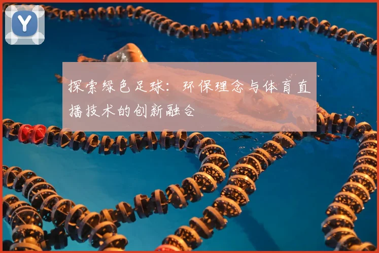 探索绿色足球:环保理念与体育直播技术的创新融合