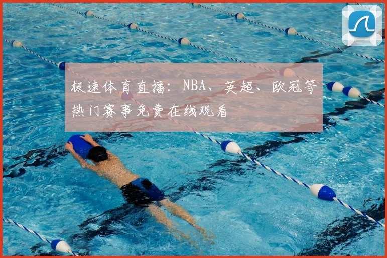 极速体育直播：NBA、英超、欧冠等热门赛事免费在线观看