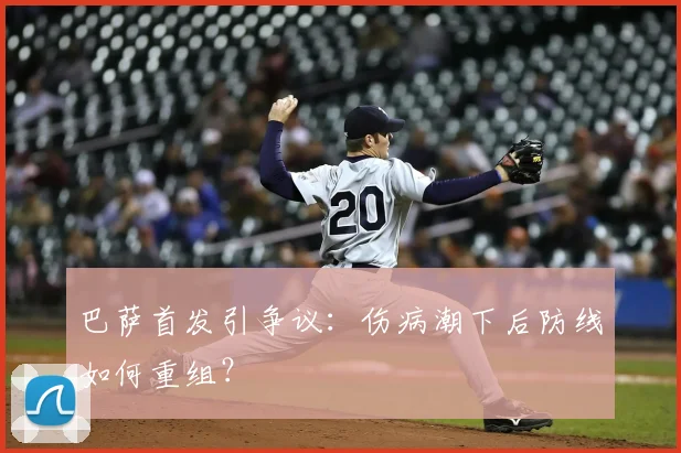 巴萨首发引争议:伤病潮下后防线如何重组?