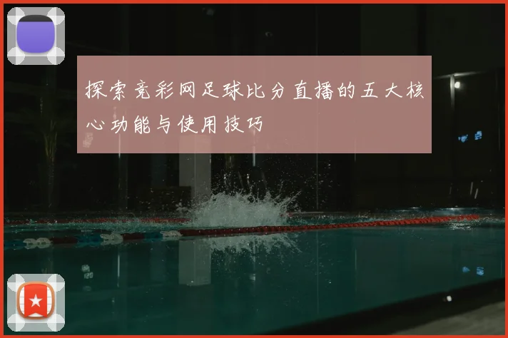 探索竞彩网足球比分直播的五大核心功能与使用技巧