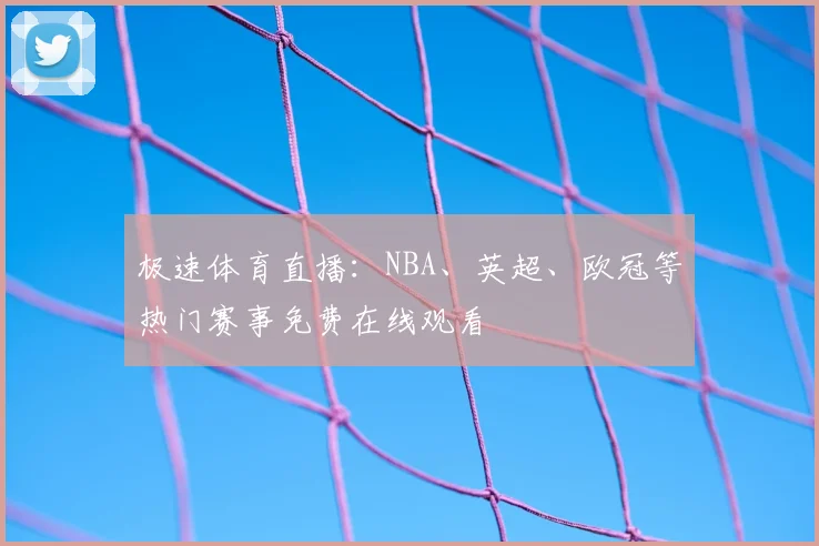 极速体育直播：NBA、英超、欧冠等热门赛事免费在线观看