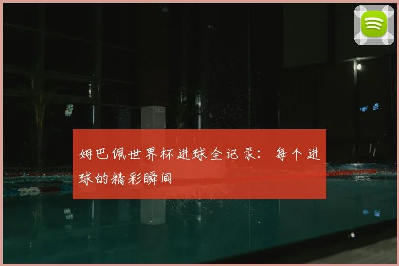 姆巴佩世界杯进球全记录：每个进球的精彩瞬间