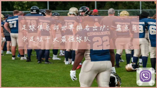足球俱乐部世界排名出炉：盘点当今足坛十大最强球队