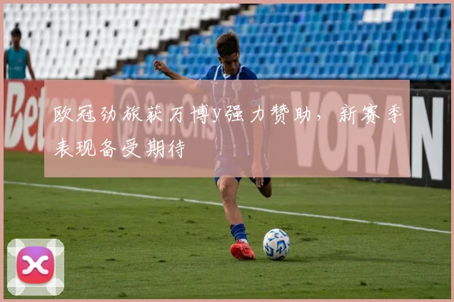 欧冠劲旅获万博y强力赞助，新赛季表现备受期待