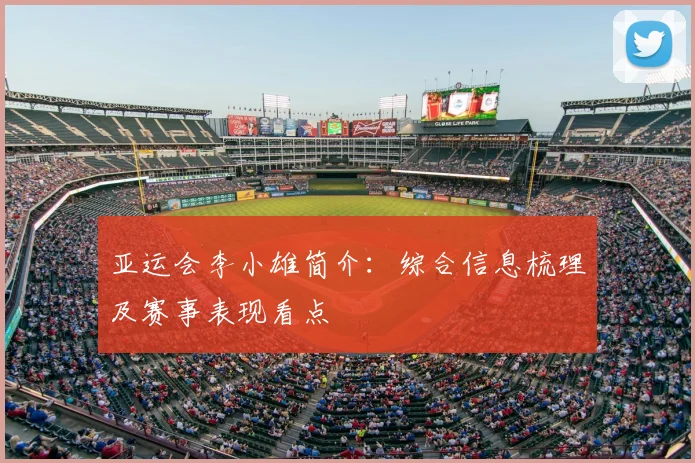 亚运会李小雄简介：综合信息梳理及赛事表现看点