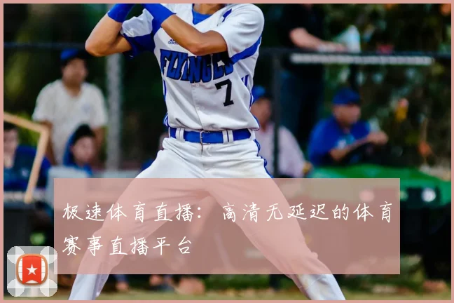 极速体育直播：高清无延迟的体育赛事直播平台