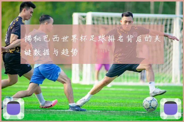 揭秘巴西世界杯足球排名背后的关键数据与趋势