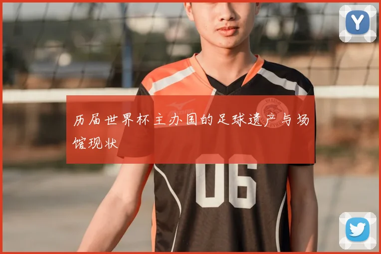 历届世界杯主办国的足球遗产与场馆现状