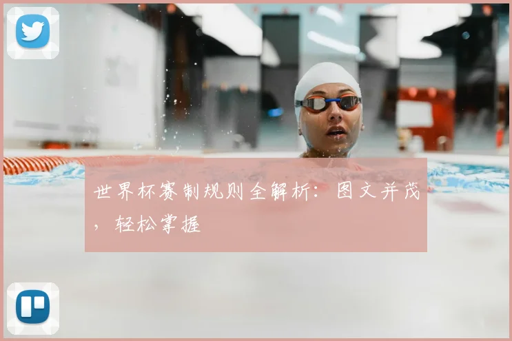世界杯赛制规则全解析：图文并茂，轻松掌握