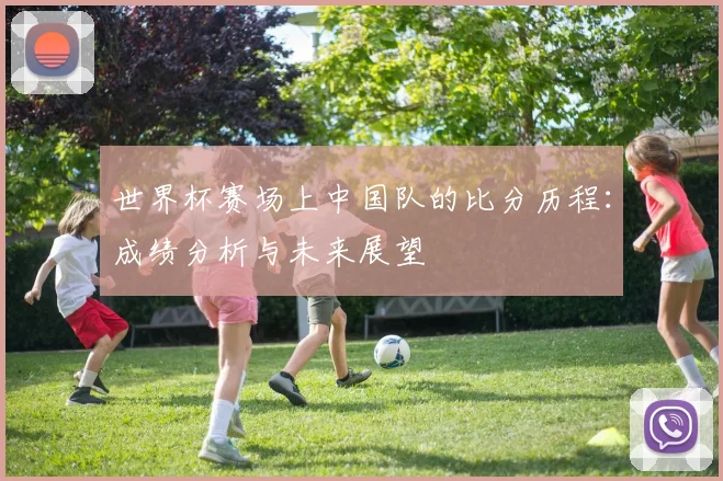 世界杯赛场上中国队的比分历程：成绩分析与未来展望