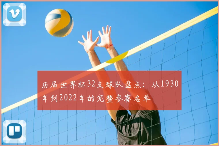 历届世界杯32支球队盘点：从1930年到2022年的完整参赛名单