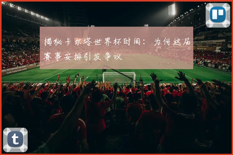 揭秘卡尔塔世界杯时间：为何这届赛事安排引发争议