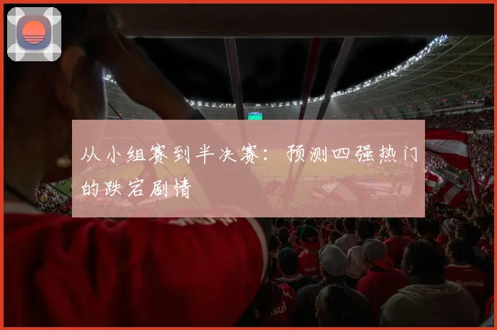从小组赛到半决赛:预测四强热门的跌宕剧情