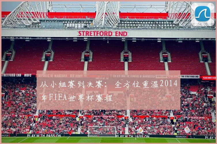 从小组赛到决赛：全方位重温2014年FIFA世界杯赛程