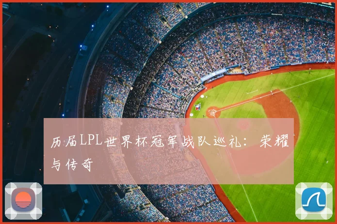 历届LPL世界杯冠军战队巡礼：荣耀与传奇