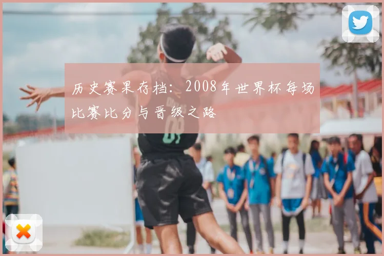 历史赛果存档：2008年世界杯每场比赛比分与晋级之路