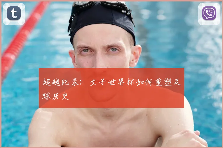 超越纪录:女子世界杯如何重塑足球历史