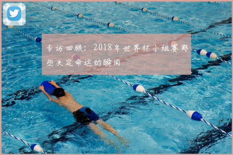 专访回顾:2018年世界杯小组赛那些决定命运的瞬间