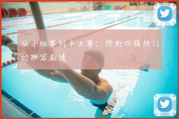 从小组赛到半决赛:预测四强热门的跌宕剧情