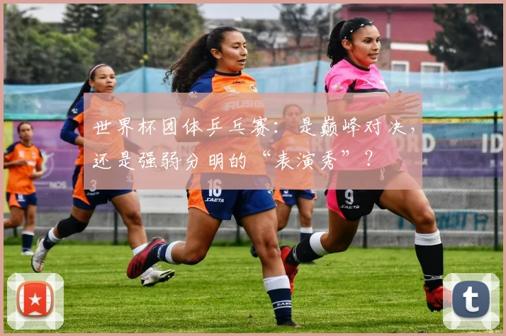 世界杯团体乒乓赛:是巅峰对决,还是强弱分明的“表演秀”?