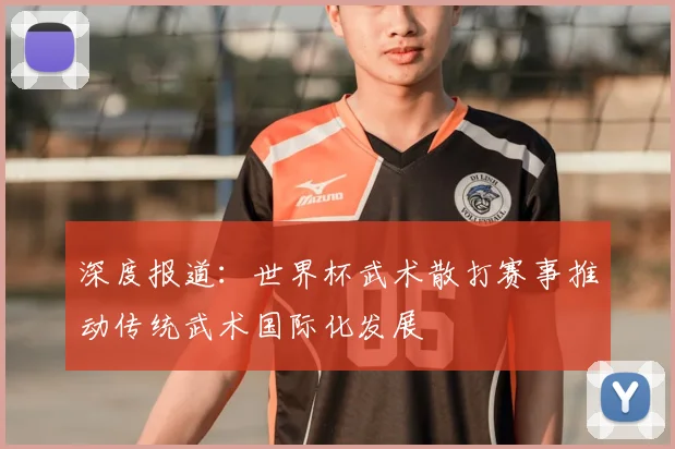深度报道:世界杯武术散打赛事推动传统武术国际化发展