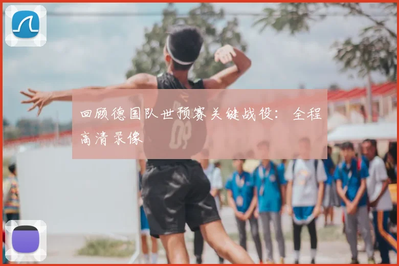 回顾德国队世预赛关键战役:全程高清录像