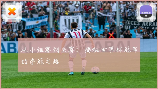 从小组赛到决赛：揭秘世界杯冠军的夺冠之路