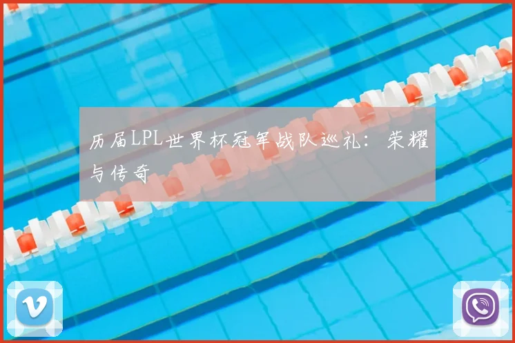 历届LPL世界杯冠军战队巡礼：荣耀与传奇